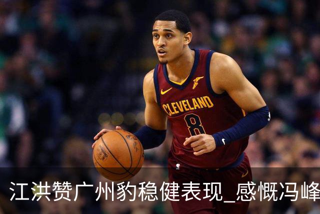 江洪赞广州豹稳健表现 感慨冯峰回归家乡